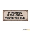 If the music is too loud you're too old